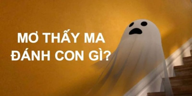 Nằm mơ thấy ma chọn đánh con gì