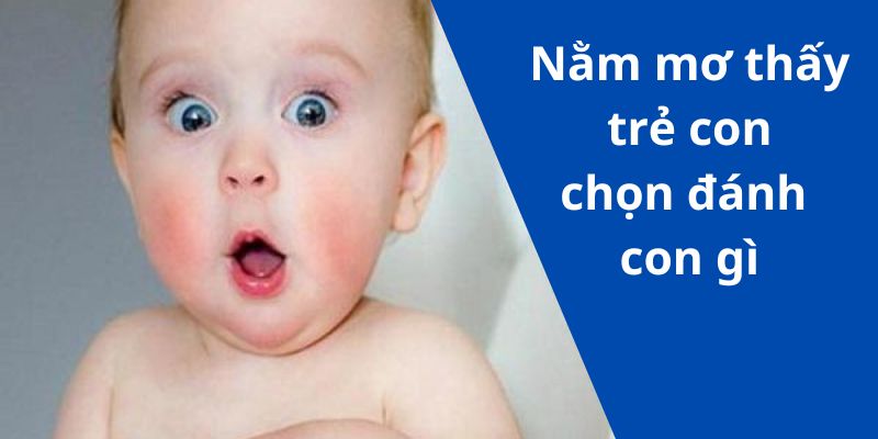 Nằm mơ thấy trẻ con chọn đánh con gì